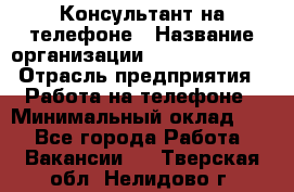 Консультант на телефоне › Название организации ­ Dimond Style › Отрасль предприятия ­ Работа на телефоне › Минимальный оклад ­ 1 - Все города Работа » Вакансии   . Тверская обл.,Нелидово г.